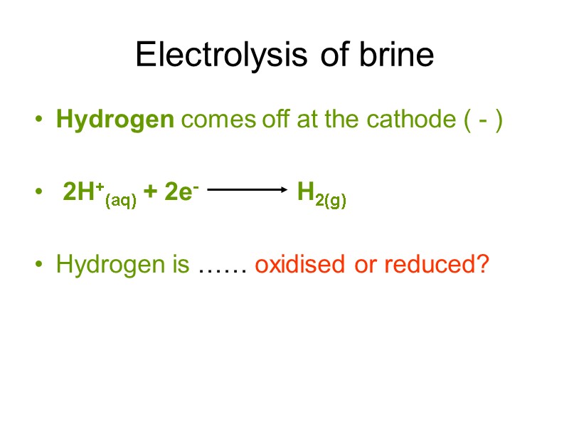 Electrolysis of brine Hydrogen comes off at the cathode ( - )  